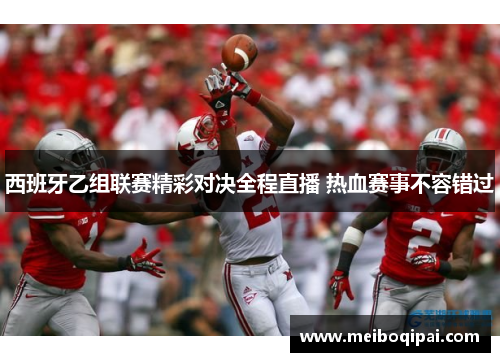 西班牙乙组联赛精彩对决全程直播 热血赛事不容错过