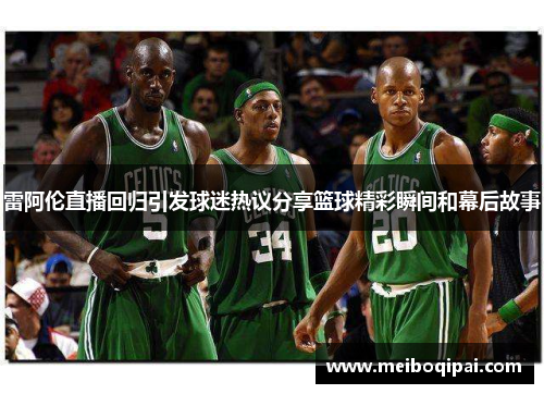 雷阿伦直播回归引发球迷热议分享篮球精彩瞬间和幕后故事 雷阿伦直播回归引发球迷热议分享篮球精彩瞬间和幕后故事